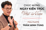 PGS.TS.KTS Trần Minh Tùng: Học kiến trúc cần cả tư duy kỹ thuật và nghệ thuật